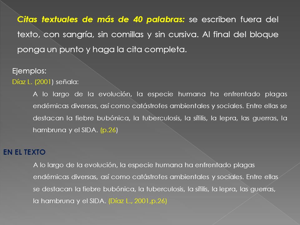 Citas textuales de más de 40 palabras: se escriben fuera del texto, con sangría, sin comillas y sin cursiva. Al final del bloque ponga un punto y haga la cita completa.