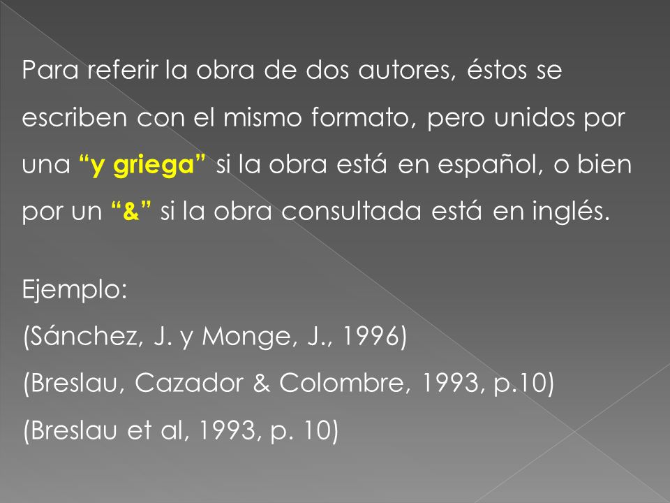 Para referir la obra de dos autores, éstos se escriben con el mismo formato, pero unidos por una y griega si la obra está en español, o bien por un & si la obra consultada está en inglés.