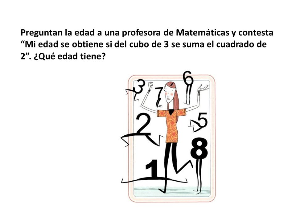 Preguntan la edad a una profesora de Matemáticas y contesta Mi edad se obtiene si del cubo de 3 se suma el cuadrado de 2 .