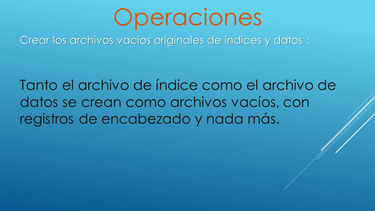 Operaciones Crear los archivos vacíos originales de índices y datos :