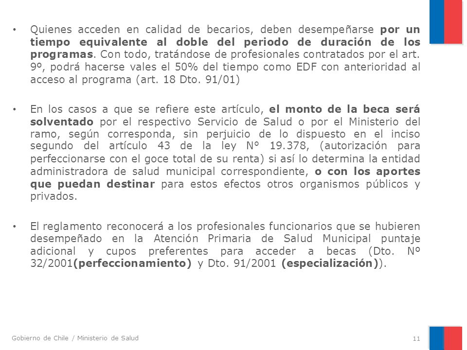 Quienes acceden en calidad de becarios, deben desempeñarse por un tiempo equivalente al doble del periodo de duración de los programas. Con todo, tratándose de profesionales contratados por el art. 9º, podrá hacerse vales el 50% del tiempo como EDF con anterioridad al acceso al programa (art. 18 Dto. 91/01)
