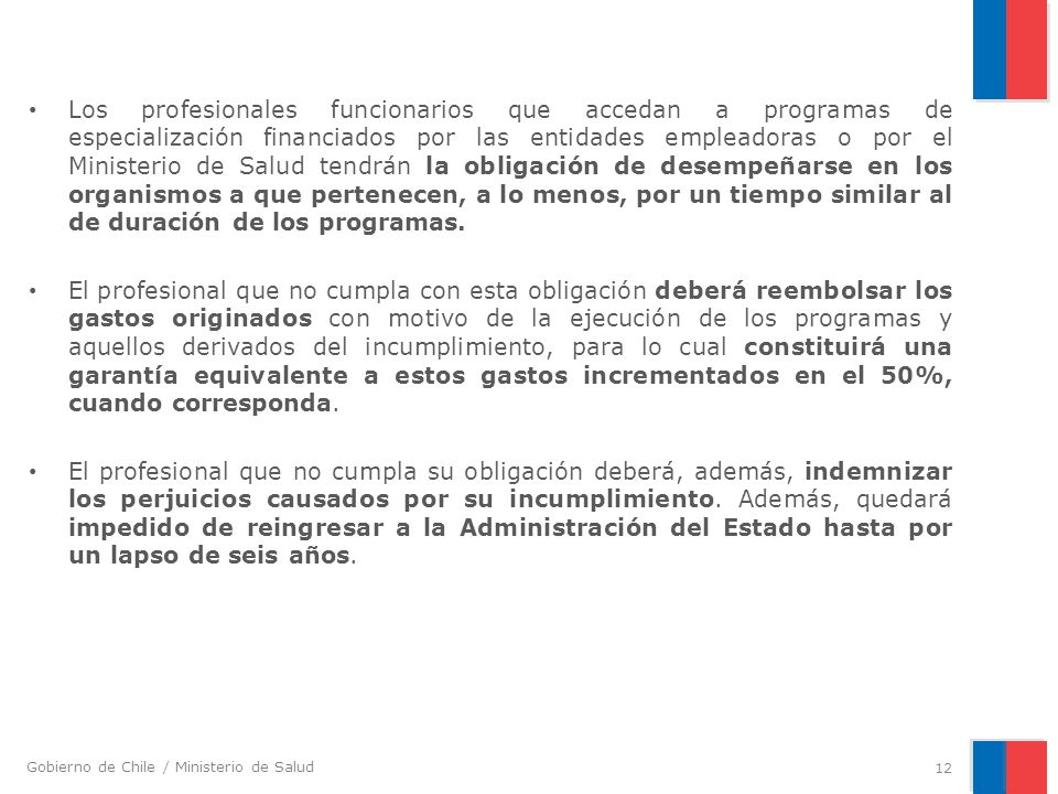 Los profesionales funcionarios que accedan a programas de especialización financiados por las entidades empleadoras o por el Ministerio de Salud tendrán la obligación de desempeñarse en los organismos a que pertenecen, a lo menos, por un tiempo similar al de duración de los programas.