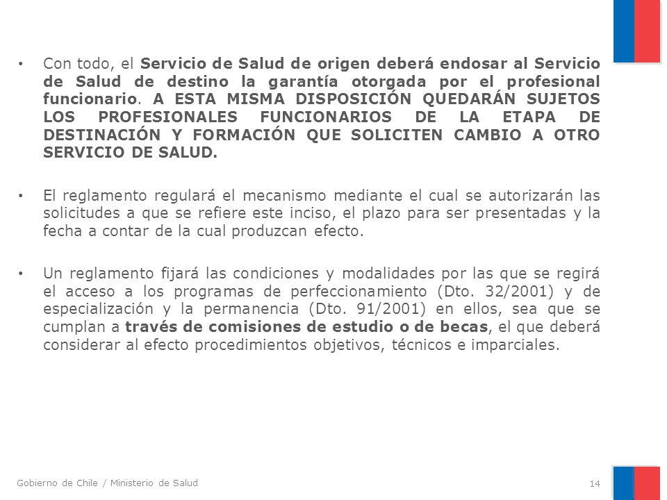 Con todo, el Servicio de Salud de origen deberá endosar al Servicio de Salud de destino la garantía otorgada por el profesional funcionario. A ESTA MISMA DISPOSICIÓN QUEDARÁN SUJETOS LOS PROFESIONALES FUNCIONARIOS DE LA ETAPA DE DESTINACIÓN Y FORMACIÓN QUE SOLICITEN CAMBIO A OTRO SERVICIO DE SALUD.