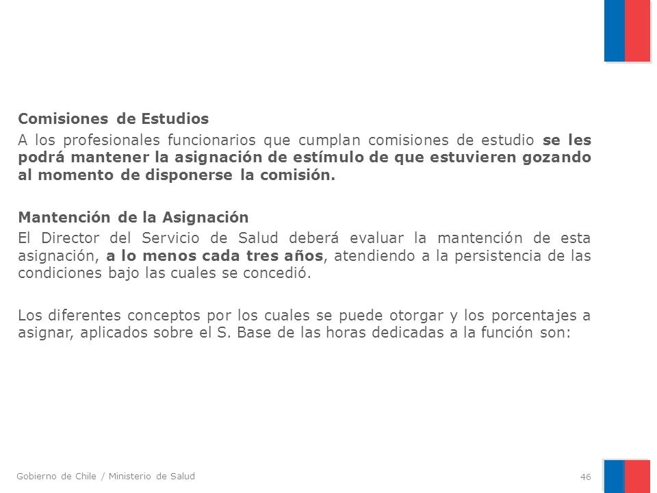 Comisiones de Estudios A los profesionales funcionarios que cumplan comisiones de estudio se les podrá mantener la asignación de estímulo de que estuvieren gozando al momento de disponerse la comisión.