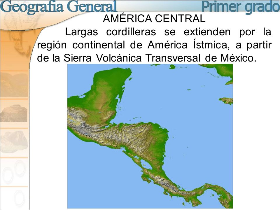 AMÉRICA CENTRAL Largas cordilleras se extienden por la región continental de América Ístmica, a partir de la Sierra Volcánica Transversal de México.