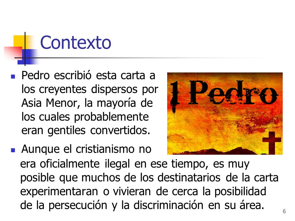 Contexto Pedro escribió esta carta a los creyentes dispersos por Asia Menor, la mayoría de los cuales probablemente eran gentiles convertidos.