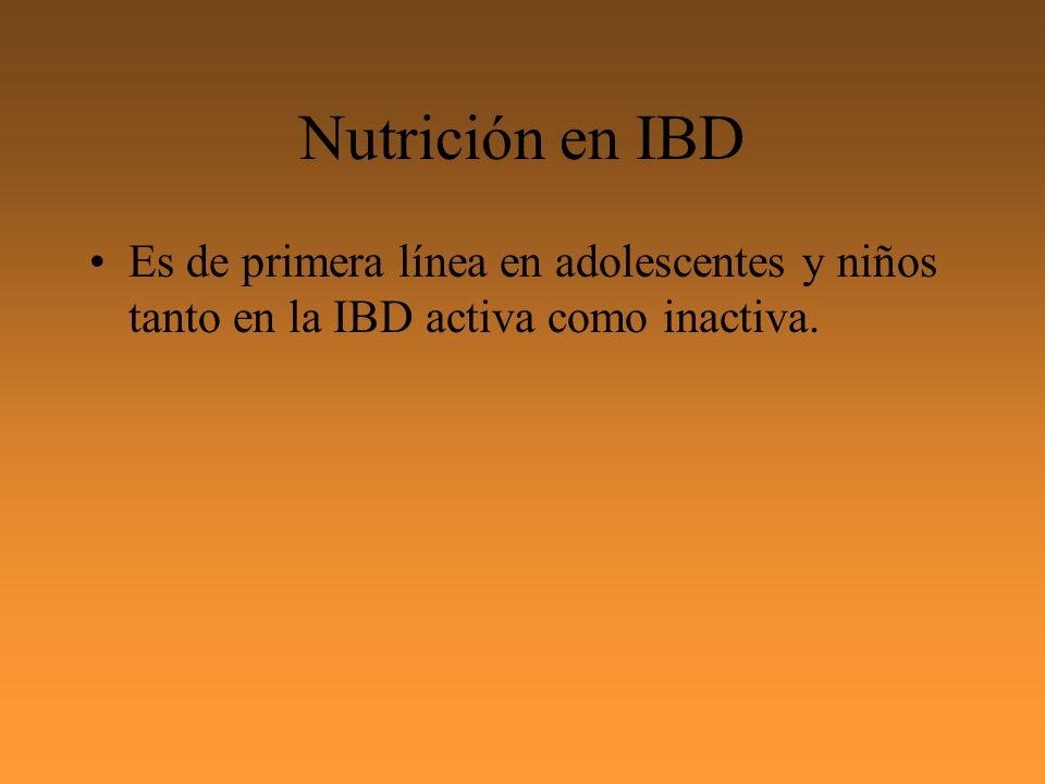 Nutrición en IBD Es de primera línea en adolescentes y niños tanto en la IBD activa como inactiva.