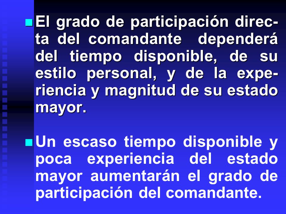 El grado de participación direc-ta del comandante dependerá del tiempo disponible, de su estilo personal, y de la expe-riencia y magnitud de su estado mayor.