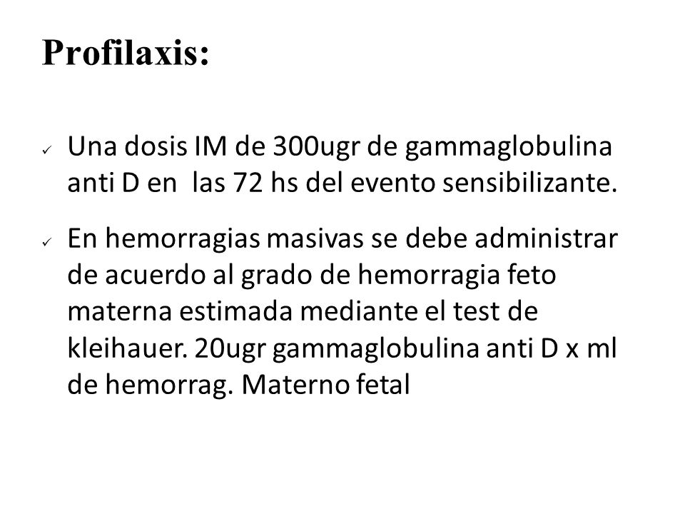 Profilaxis: Una dosis IM de 300ugr de gammaglobulina anti D en las 72 hs del evento sensibilizante.