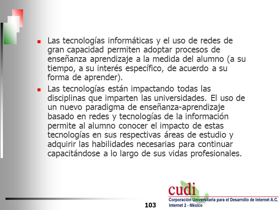 Las tecnologías informáticas y el uso de redes de gran capacidad permiten adoptar procesos de enseñanza aprendizaje a la medida del alumno (a su tiempo, a su interés específico, de acuerdo a su forma de aprender).