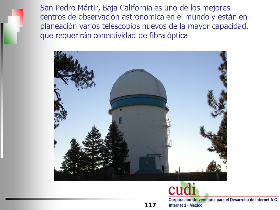 San Pedro Mártir, Baja California es uno de los mejores centros de observación astronómica en el mundo y están en planeación varios telescopios nuevos de la mayor capacidad, que requerirán conectividad de fibra óptica