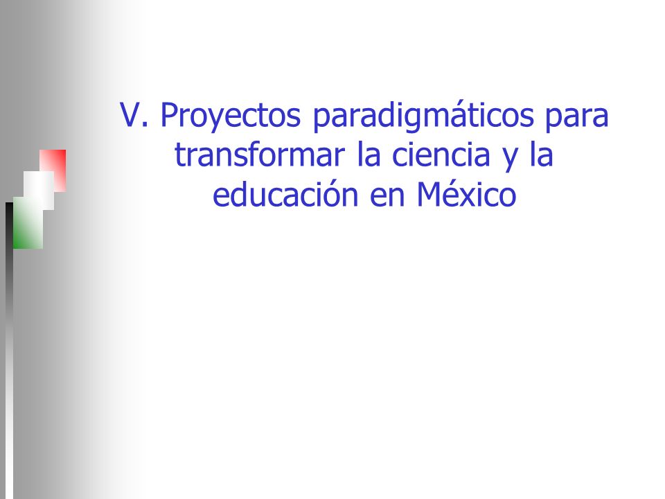 V. Proyectos paradigmáticos para transformar la ciencia y la educación en México