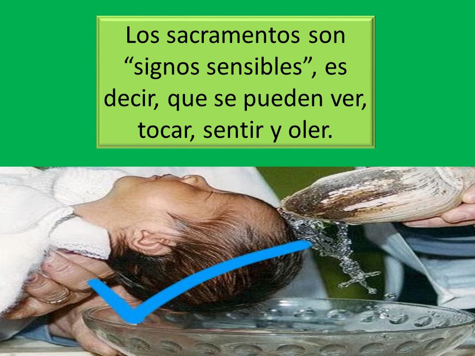 Los sacramentos son signos sensibles , es decir, que se pueden ver, tocar, sentir y oler.