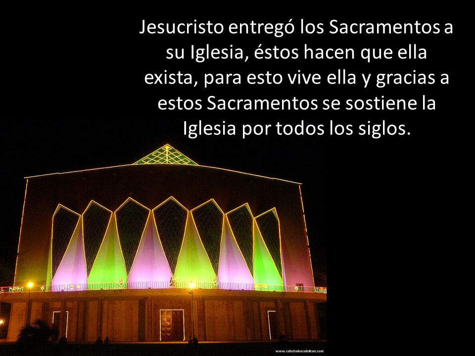 Jesucristo entregó los Sacramentos a su Iglesia, éstos hacen que ella exista, para esto vive ella y gracias a estos Sacramentos se sostiene la Iglesia por todos los siglos.
