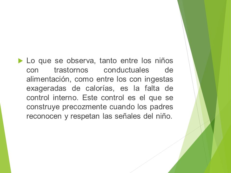Lo que se observa, tanto entre los niños con trastornos conductuales de alimentación, como entre los con ingestas exageradas de calorías, es la falta de control interno.