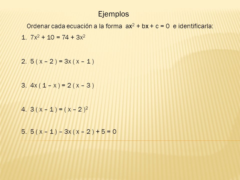 Ejemplos Ordenar cada ecuación a la forma ax2 + bx + c = 0 e identificarla: 7x = x2.