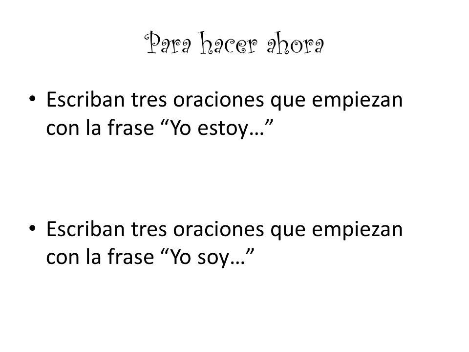 Para hacer ahora Escriban tres oraciones que empiezan con la frase Yo estoy… Escriban tres oraciones que empiezan con la frase Yo soy…