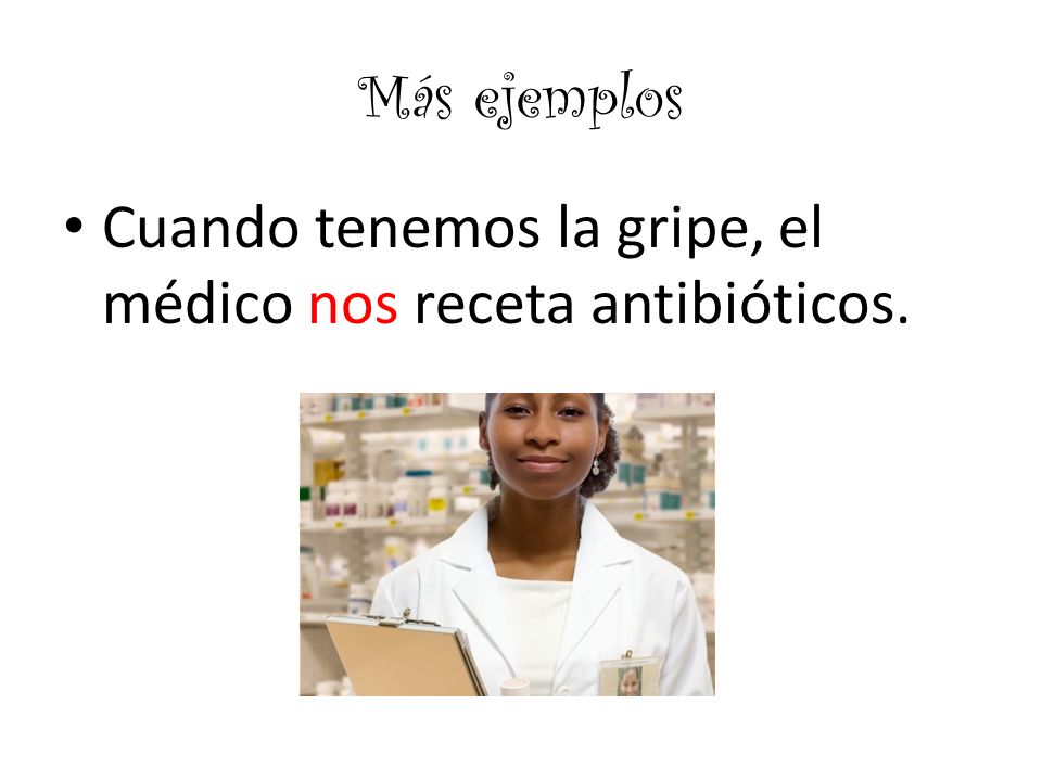Más ejemplos Cuando tenemos la gripe, el médico nos receta antibióticos.