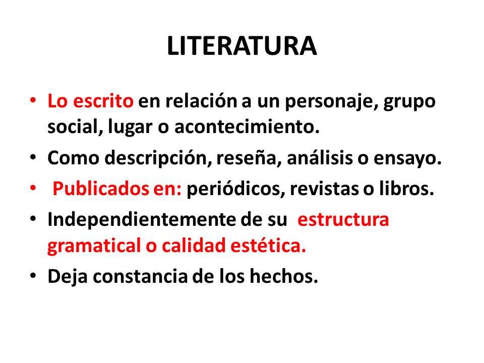 LITERATURA Lo escrito en relación a un personaje, grupo social, lugar o acontecimiento. Como descripción, reseña, análisis o ensayo.