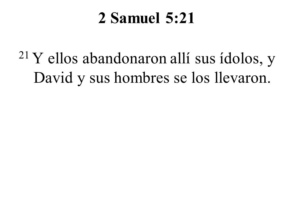 2 Samuel 5:21 21 Y ellos abandonaron allí sus ídolos, y David y sus hombres se los llevaron.