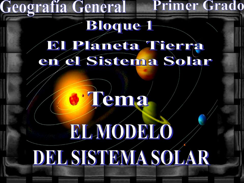 Geografía General Primer Grado. Bloque 1. El Planeta Tierra. en el Sistema Solar. Tema. EL MODELO.