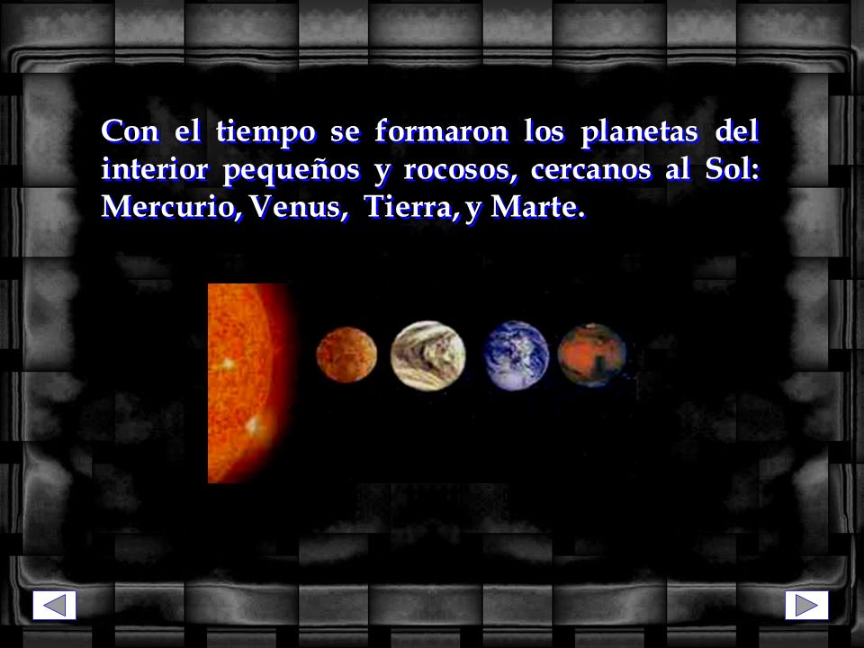 Con el tiempo se formaron los planetas del interior pequeños y rocosos, cercanos al Sol: Mercurio, Venus, Tierra, y Marte.