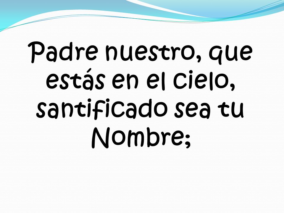 Padre nuestro, que estás en el cielo, santificado sea tu Nombre;