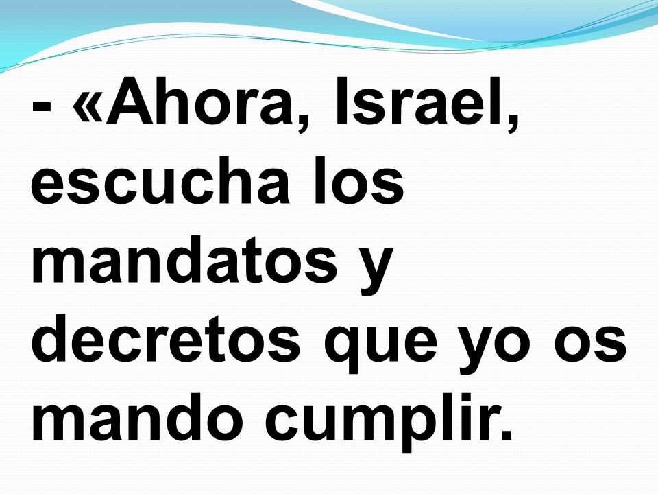 - «Ahora, Israel, escucha los mandatos y decretos que yo os mando cumplir.