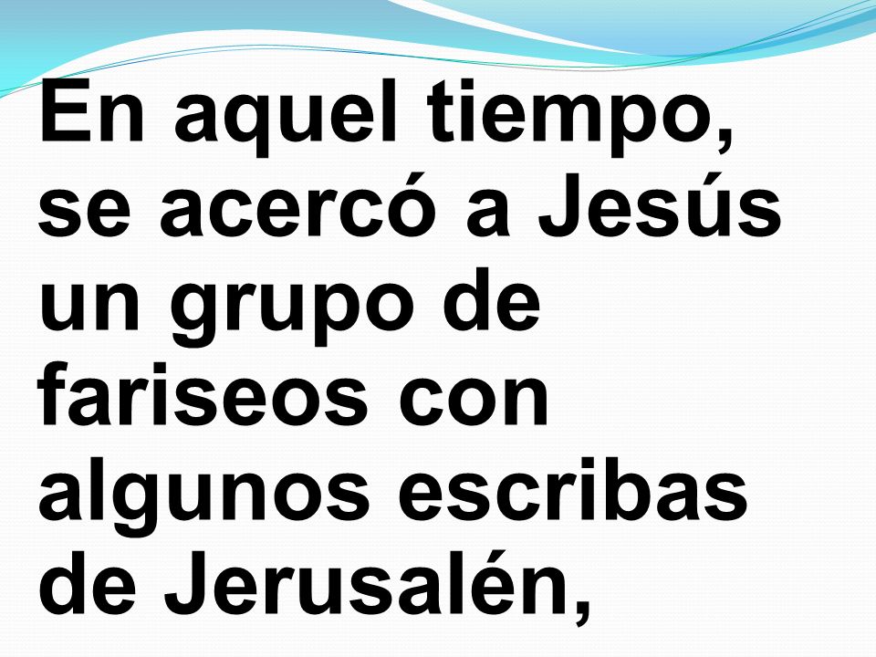 En aquel tiempo, se acercó a Jesús un grupo de fariseos con algunos escribas de Jerusalén,
