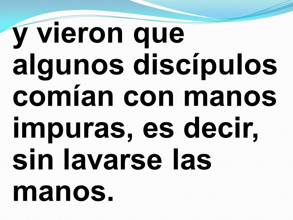 y vieron que algunos discípulos comían con manos impuras, es decir, sin lavarse las manos.