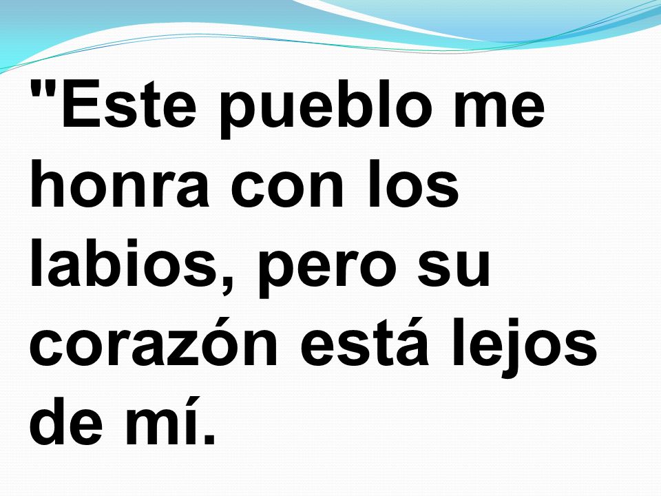 Este pueblo me honra con los labios, pero su corazón está lejos de mí.