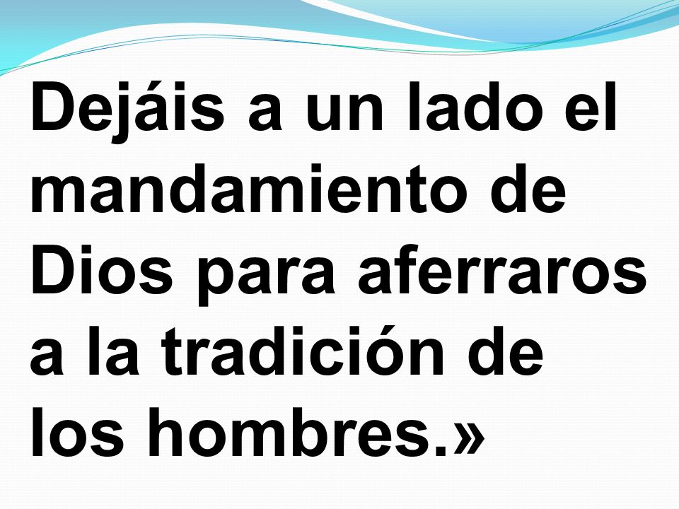 Dejáis a un lado el mandamiento de Dios para aferraros a la tradición de los hombres.»