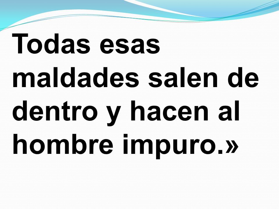 Todas esas maldades salen de dentro y hacen al hombre impuro.»