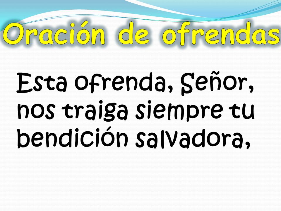 Oración de ofrendas Esta ofrenda, Señor, nos traiga siempre tu bendición salvadora,
