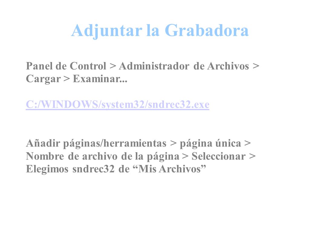 Adjuntar la Grabadora Panel de Control > Administrador de Archivos > Cargar > Examinar... C:/WINDOWS/system32/sndrec32.exe.