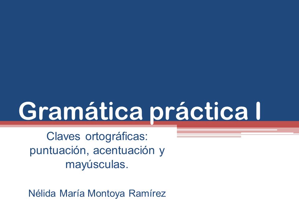 Gramática práctica I Claves ortográficas: puntuación, acentuación y mayúsculas.