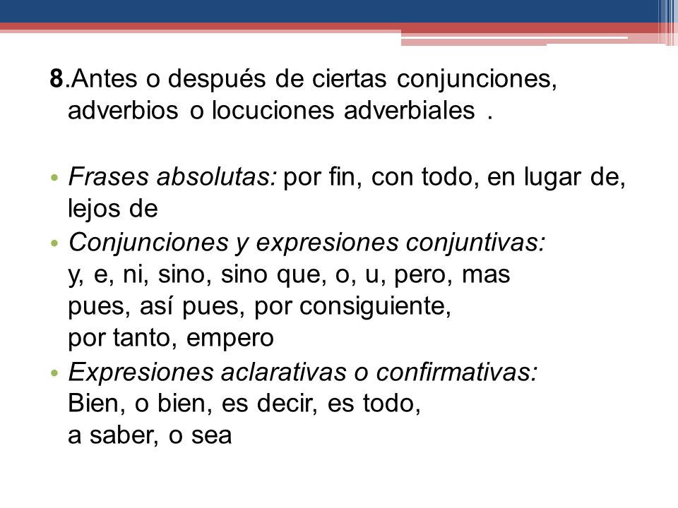 8.Antes o después de ciertas conjunciones, adverbios o locuciones adverbiales .