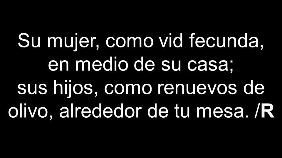 Su mujer, como vid fecunda, en medio de su casa; sus hijos, como renuevos de olivo, alrededor de tu mesa.