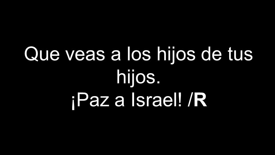 Que veas a los hijos de tus hijos. ¡Paz a Israel! /R