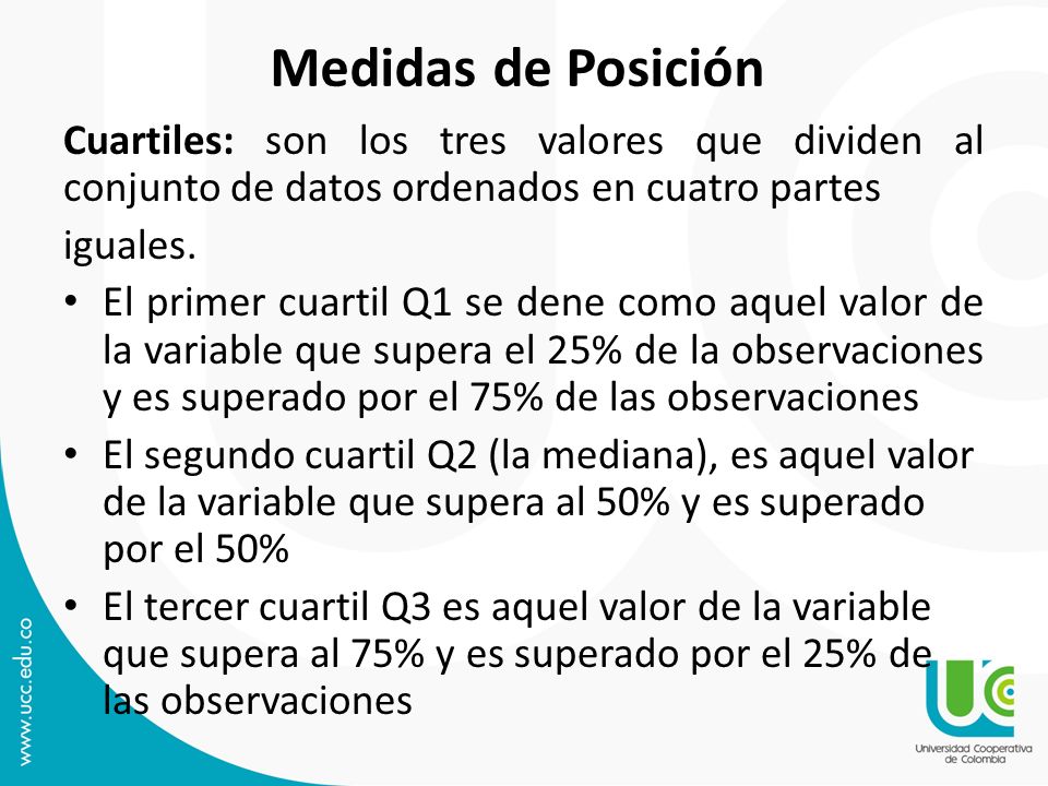Medidas de Posición Cuartiles: son los tres valores que dividen al conjunto de datos ordenados en cuatro partes.