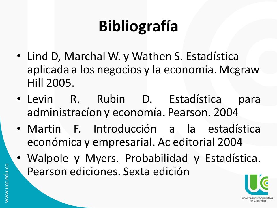Bibliografía Lind D, Marchal W. y Wathen S. Estadística aplicada a los negocios y la economía. Mcgraw Hill