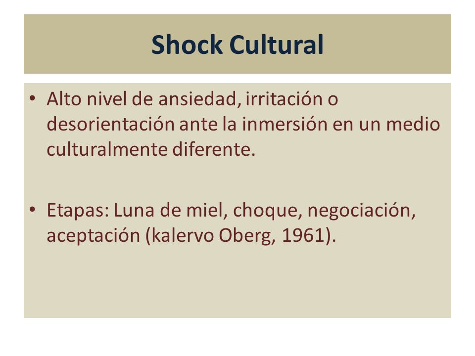 Shock Cultural Alto nivel de ansiedad, irritación o desorientación ante la inmersión en un medio culturalmente diferente.