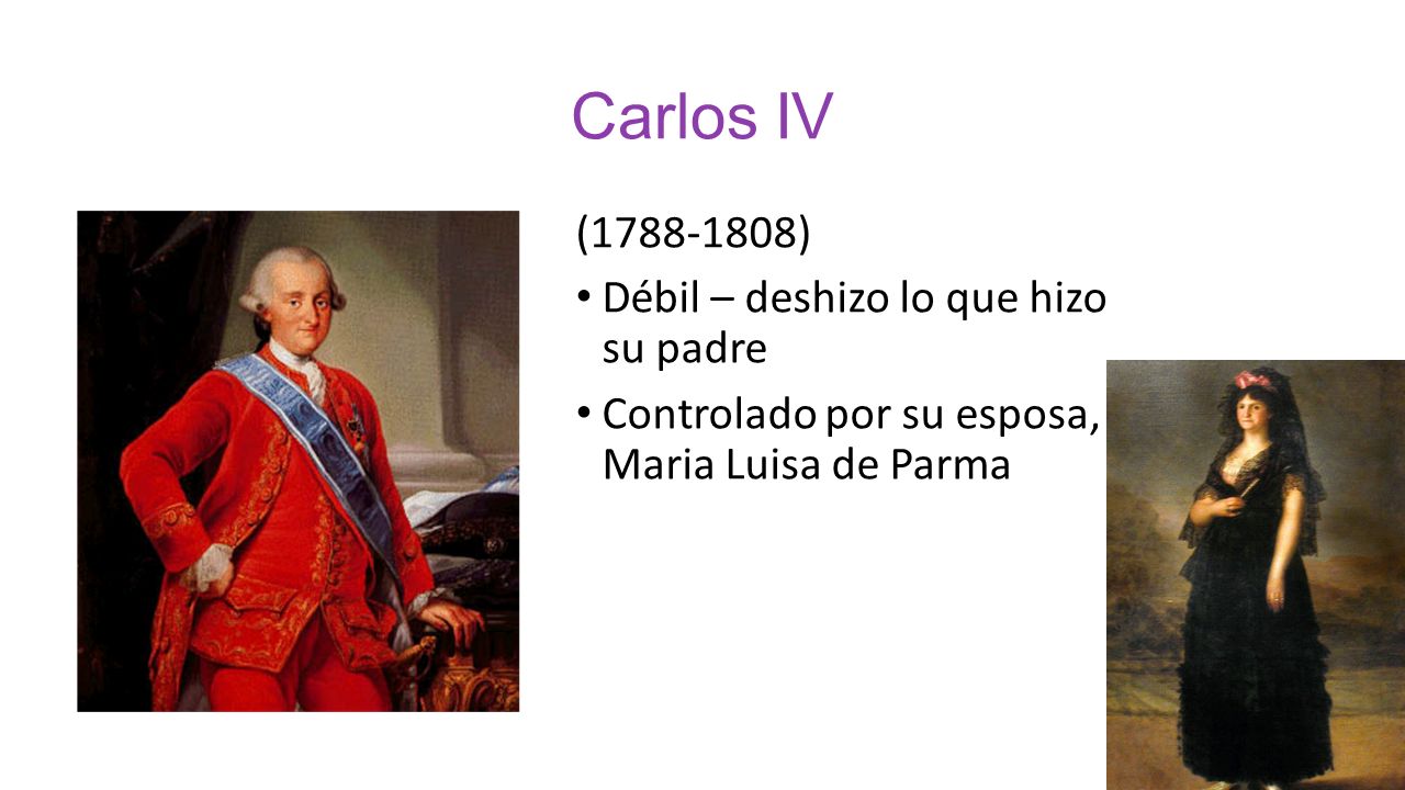 Carlos IV ( ) Débil – deshizo lo que hizo su padre