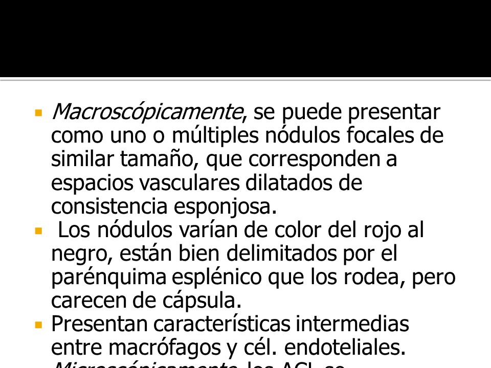 Macroscópicamente, se puede presentar como uno o múltiples nódulos focales de similar tamaño, que corresponden a espacios vasculares dilatados de consistencia esponjosa.