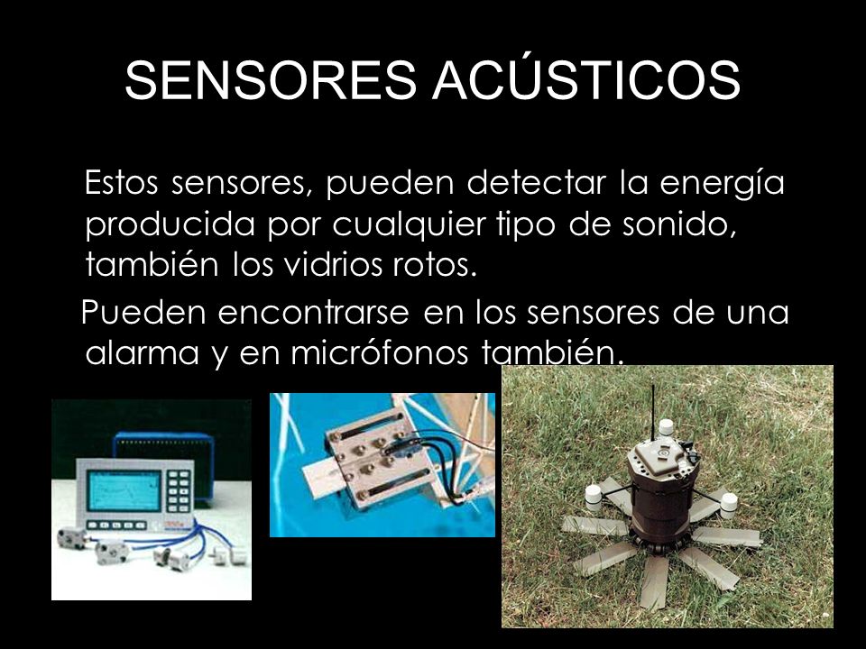 SENSORES ACÚSTICOS Estos sensores, pueden detectar la energía producida por cualquier tipo de sonido, también los vidrios rotos.