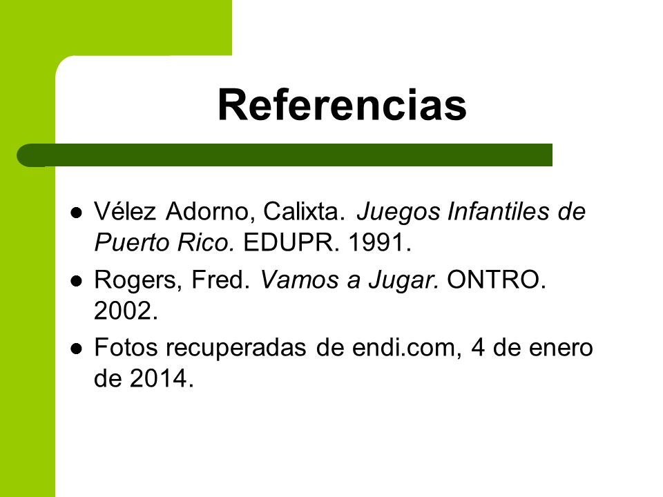 Referencias Vélez Adorno, Calixta. Juegos Infantiles de Puerto Rico. EDUPR Rogers, Fred. Vamos a Jugar. ONTRO