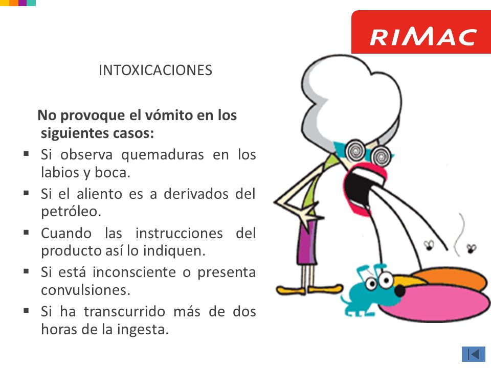 INTOXICACIONES No provoque el vómito en los siguientes casos: Si observa quemaduras en los labios y boca.