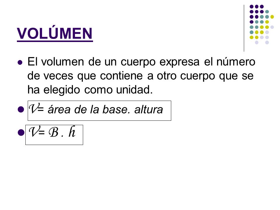 V= B . h V= área de la base. altura VOLÚMEN
