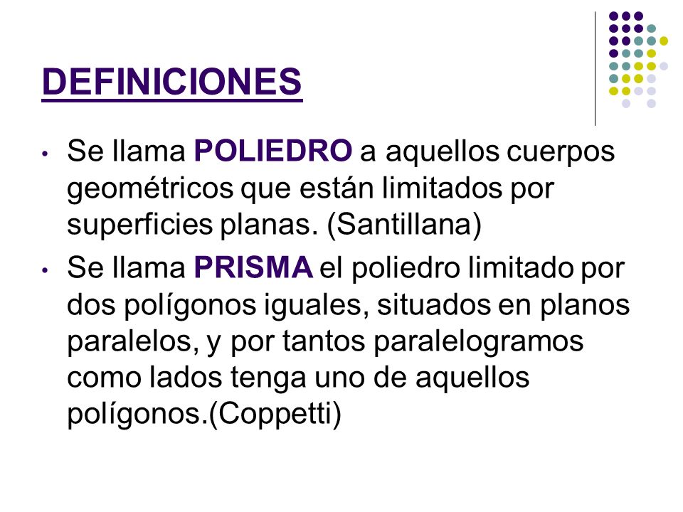 DEFINICIONES Se llama POLIEDRO a aquellos cuerpos geométricos que están limitados por superficies planas. (Santillana)