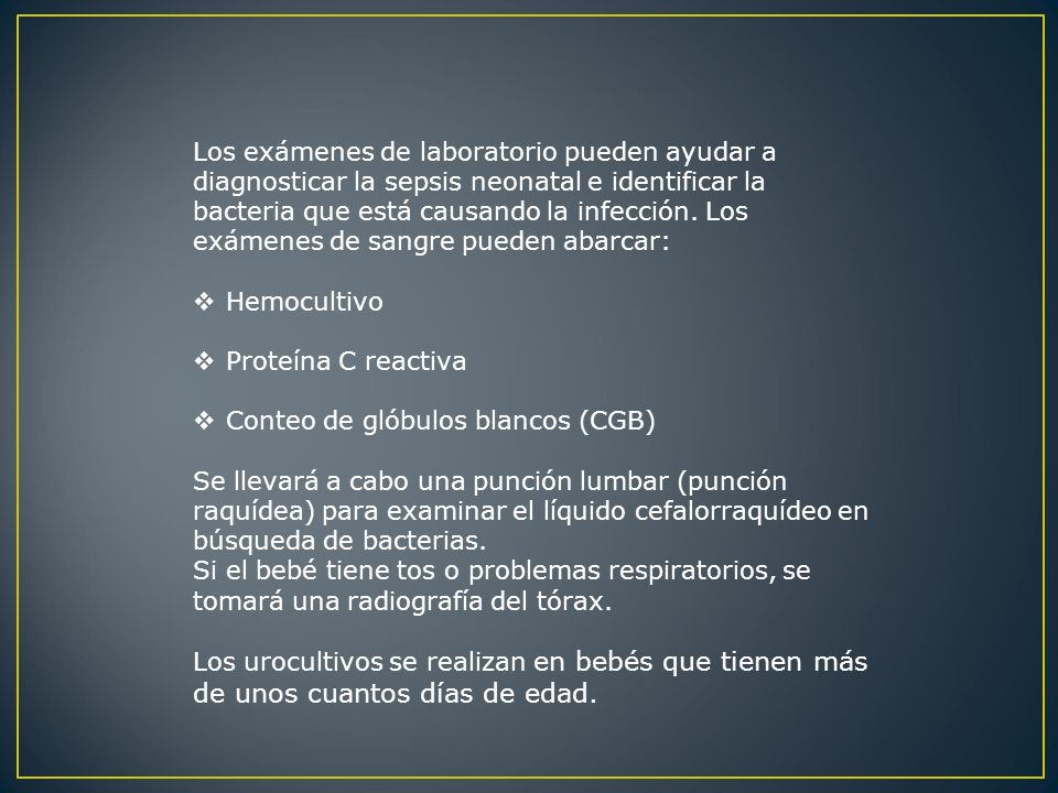 Los exámenes de laboratorio pueden ayudar a diagnosticar la sepsis neonatal e identificar la bacteria que está causando la infección. Los exámenes de sangre pueden abarcar: